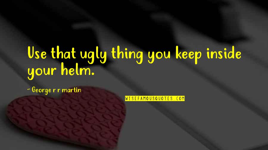 Ugly Inside And Out Quotes By George R R Martin: Use that ugly thing you keep inside your