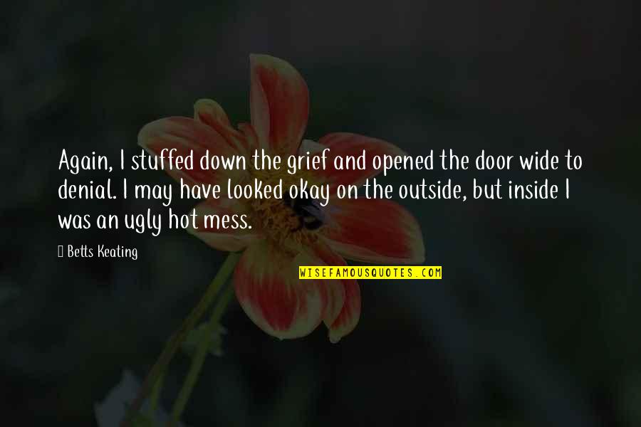 Ugly Inside Quotes By Betts Keating: Again, I stuffed down the grief and opened