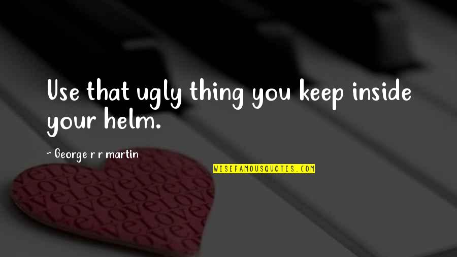 Ugly Inside Quotes By George R R Martin: Use that ugly thing you keep inside your