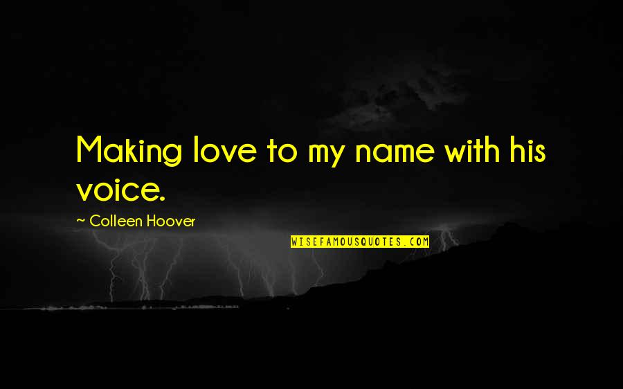 Ugly Love By Colleen Quotes By Colleen Hoover: Making love to my name with his voice. Ugly Love By Colleen Quotes By Colleen Hoover: Making love to my name with his voice.