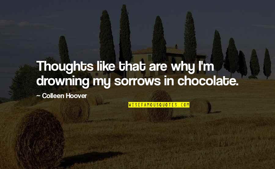 Ugly Love By Colleen Quotes By Colleen Hoover: Thoughts like that are why I'm drowning my Ugly Love By Colleen Quotes By Colleen Hoover: Thoughts like that are why I'm drowning my