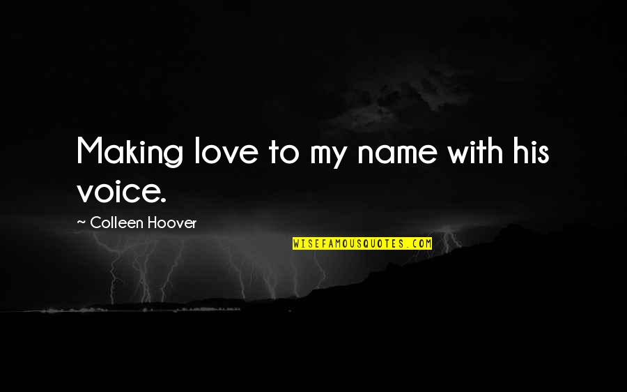 Ugly Love Quotes By Colleen Hoover: Making love to my name with his voice.