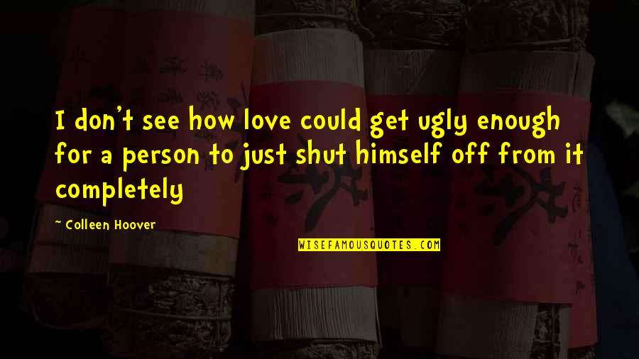 Ugly Love Quotes By Colleen Hoover: I don't see how love could get ugly