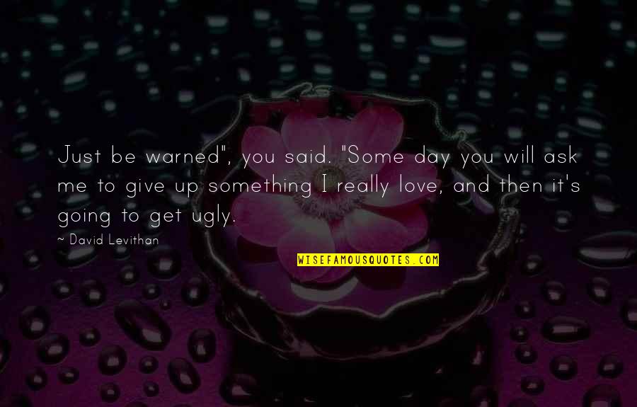 Ugly Love Quotes By David Levithan: Just be warned", you said. "Some day you