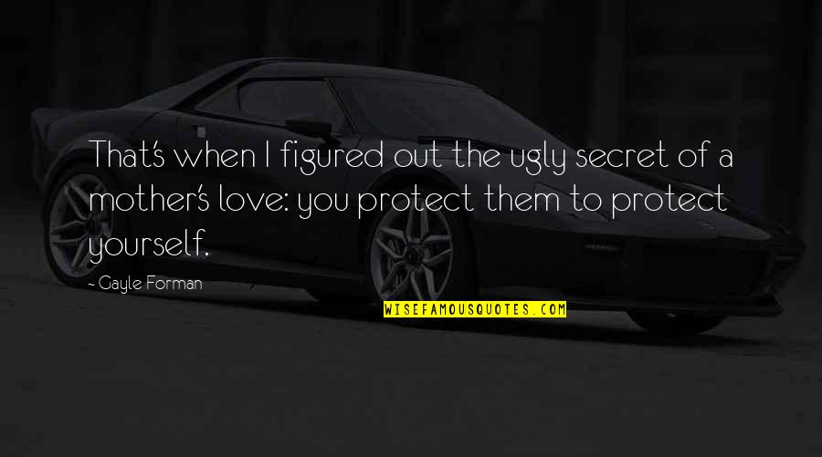 Ugly Love Quotes By Gayle Forman: That's when I figured out the ugly secret