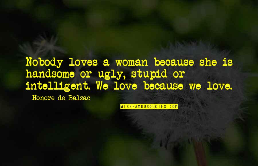 Ugly Love Quotes By Honore De Balzac: Nobody loves a woman because she is handsome