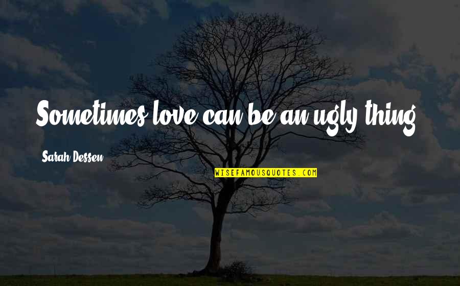 Ugly Love Quotes By Sarah Dessen: Sometimes love can be an ugly thing.