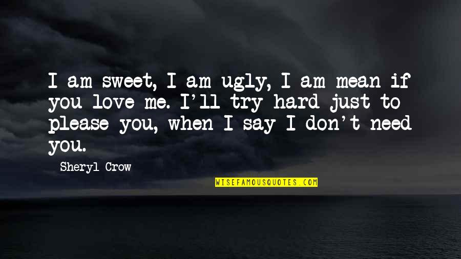 Ugly Love Quotes By Sheryl Crow: I am sweet, I am ugly, I am