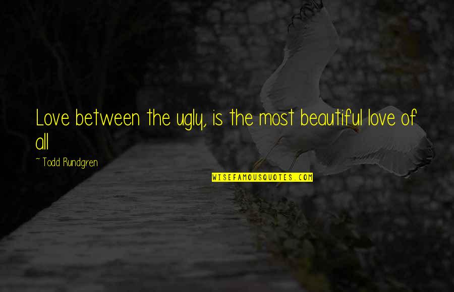 Ugly Love Quotes By Todd Rundgren: Love between the ugly, is the most beautiful