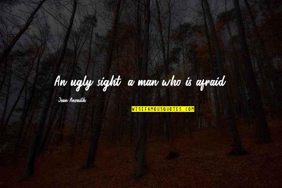 Ugly Man Quotes By Jean Anouilh: An ugly sight, a man who is afraid.