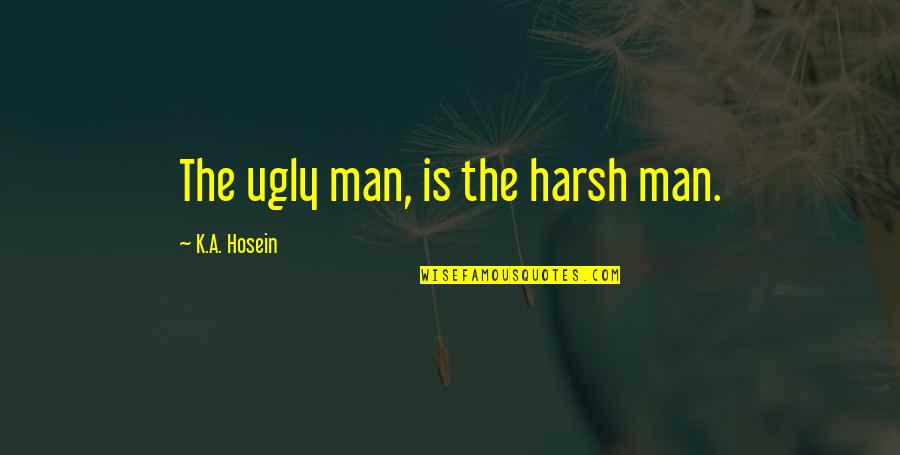 Ugly Man Quotes By K.A. Hosein: The ugly man, is the harsh man. Ugly Man Quotes By K.A. Hosein: The ugly man, is the harsh man.
