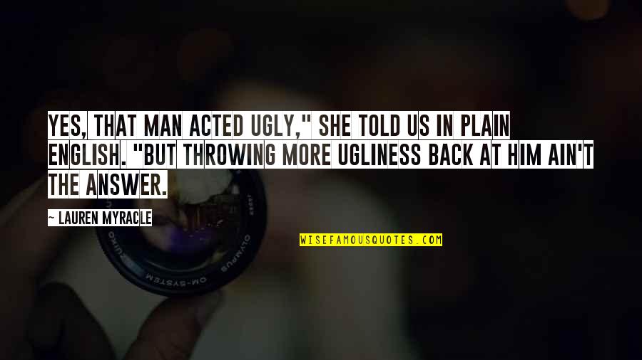 Ugly Man Quotes By Lauren Myracle: Yes, that man acted ugly," she told us Ugly Man Quotes By Lauren Myracle: Yes, that man acted ugly," she told us