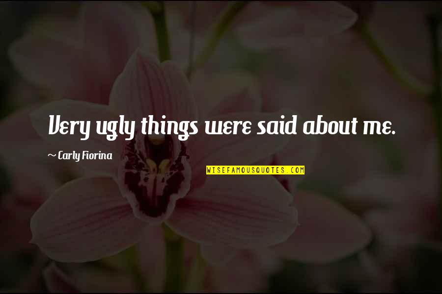 Ugly Me Quotes By Carly Fiorina: Very ugly things were said about me.