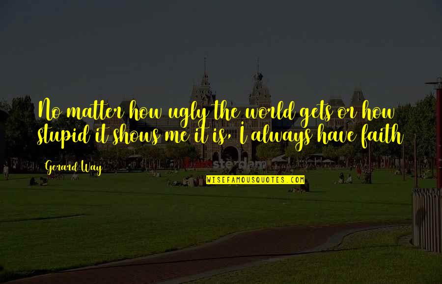 Ugly Me Quotes By Gerard Way: No matter how ugly the world gets or