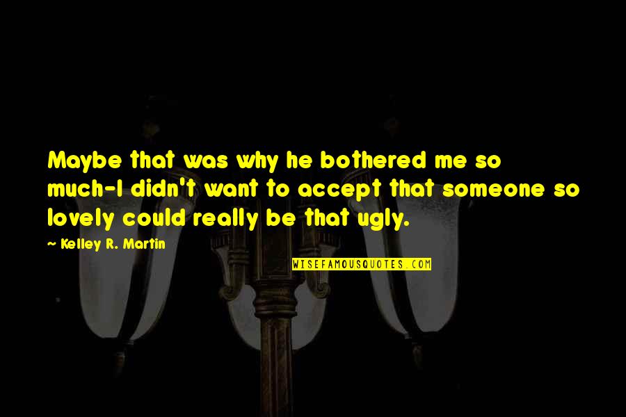 Ugly Me Quotes By Kelley R. Martin: Maybe that was why he bothered me so