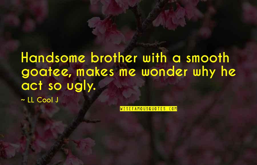 Ugly Me Quotes By LL Cool J: Handsome brother with a smooth goatee, makes me