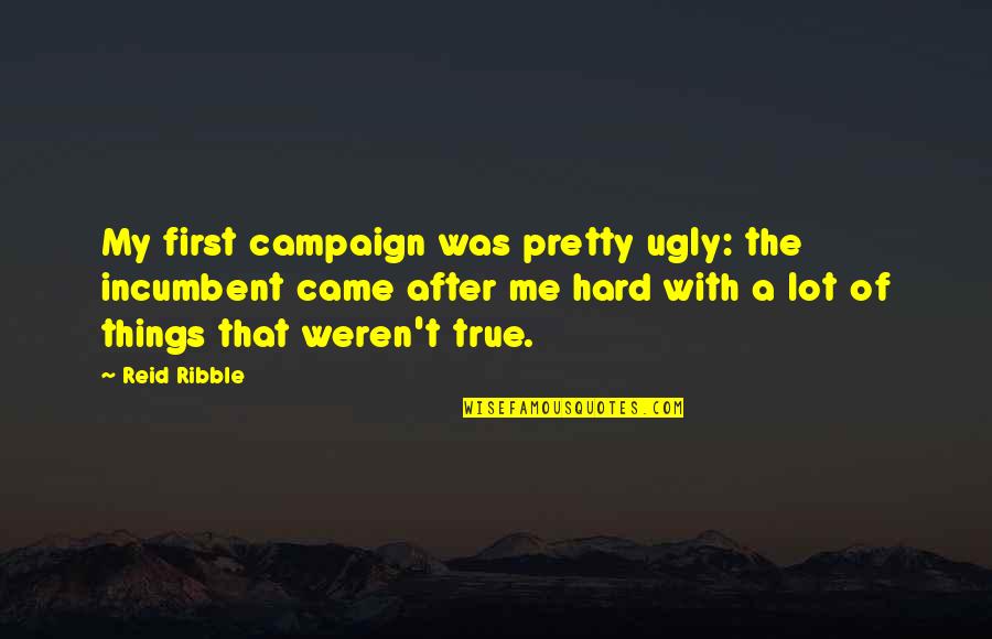 Ugly Me Quotes By Reid Ribble: My first campaign was pretty ugly: the incumbent