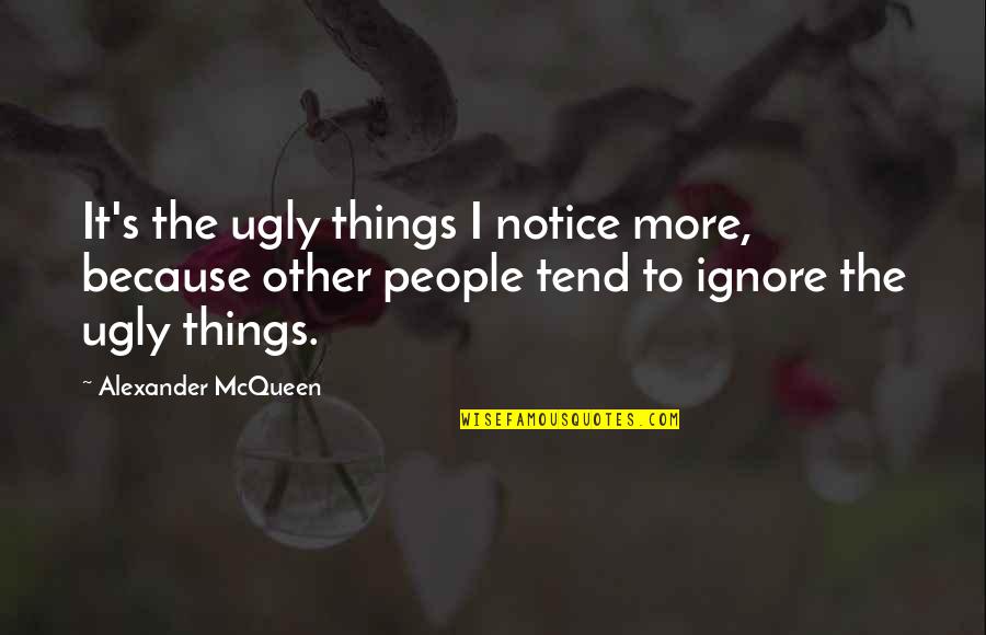 Ugly People Quotes By Alexander McQueen: It's the ugly things I notice more, because