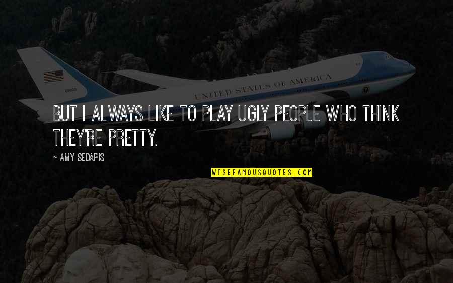 Ugly People Quotes By Amy Sedaris: But I always like to play ugly people