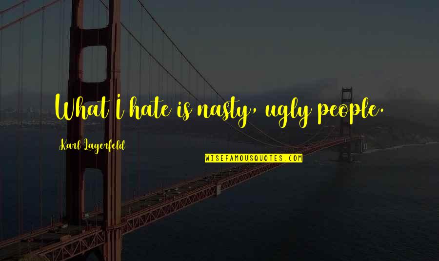 Ugly People Quotes By Karl Lagerfeld: What I hate is nasty, ugly people.