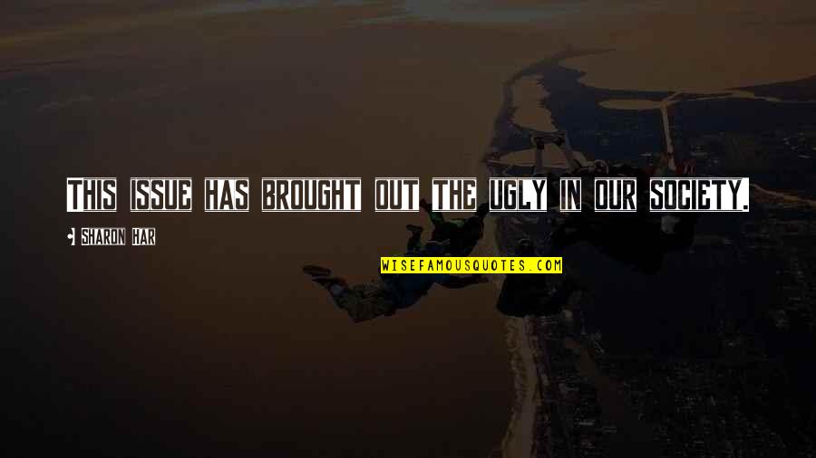 Ugly Society Quotes By Sharon Har: This issue has brought out the ugly in Ugly Society Quotes By Sharon Har: This issue has brought out the ugly in