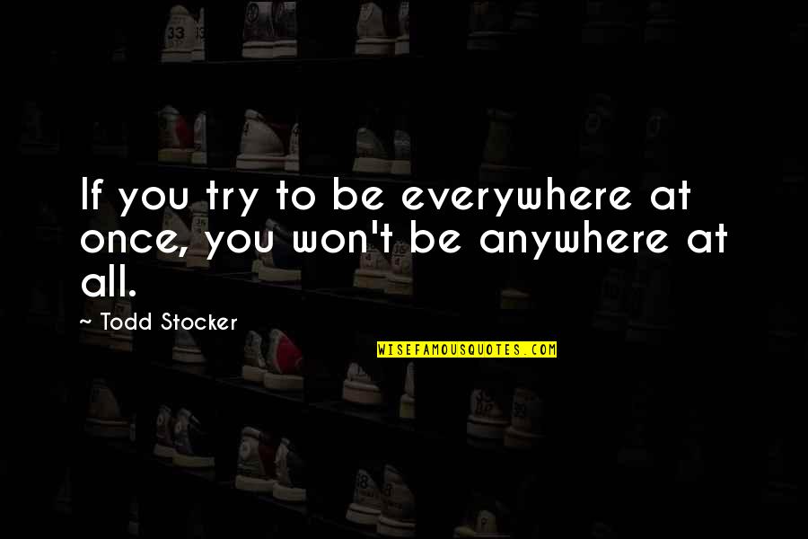 Ugly Step Sister Quotes By Todd Stocker: If you try to be everywhere at once,