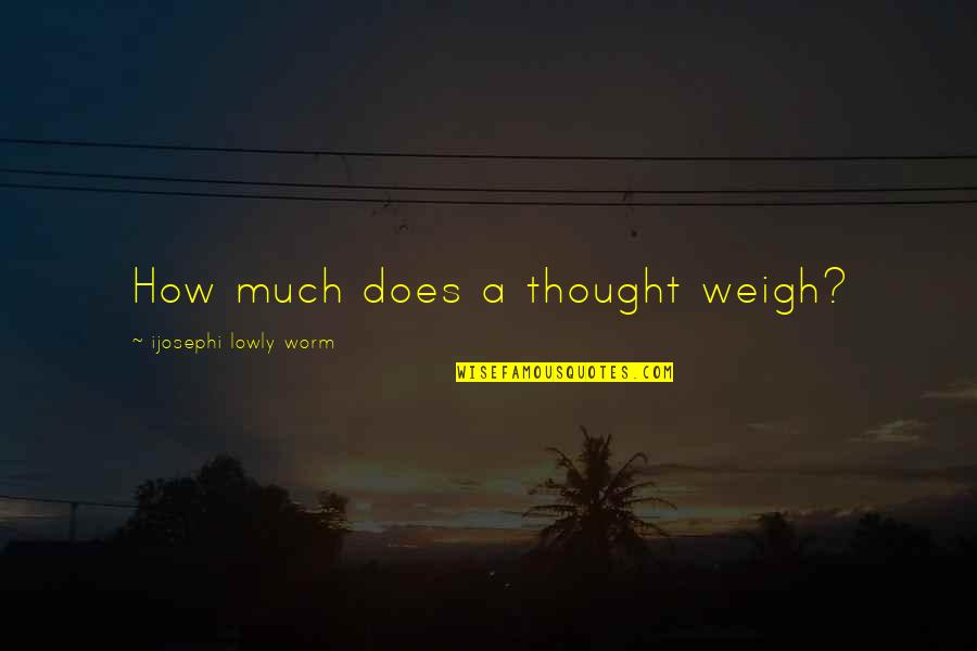 Ugly Sweater Day Quotes By Ijosephi Lowly Worm: How much does a thought weigh? Ugly Sweater Day Quotes By Ijosephi Lowly Worm: How much does a thought weigh?