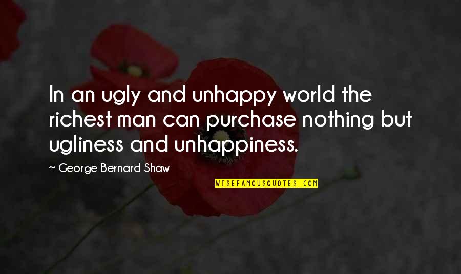 Ugly World Quotes By George Bernard Shaw: In an ugly and unhappy world the richest