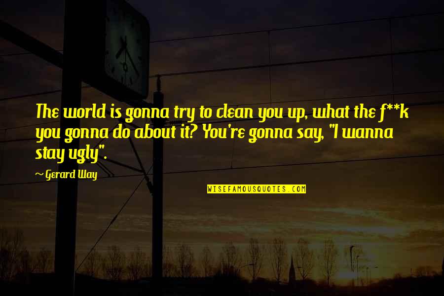 Ugly World Quotes By Gerard Way: The world is gonna try to clean you