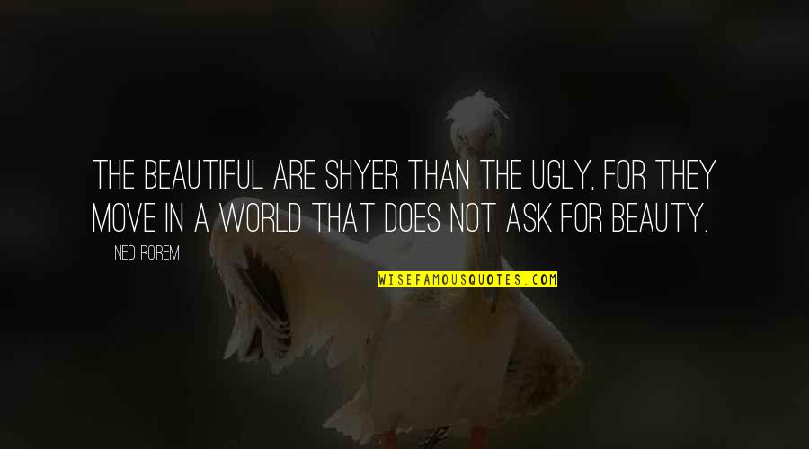 Ugly World Quotes By Ned Rorem: The beautiful are shyer than the ugly, for Ugly World Quotes By Ned Rorem: The beautiful are shyer than the ugly, for
