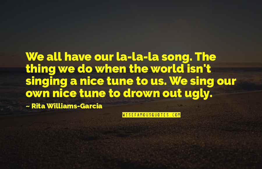 Ugly World Quotes By Rita Williams-Garcia: We all have our la-la-la song. The thing