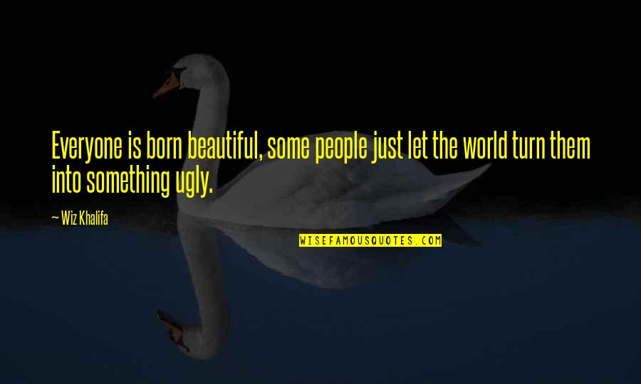 Ugly World Quotes By Wiz Khalifa: Everyone is born beautiful, some people just let