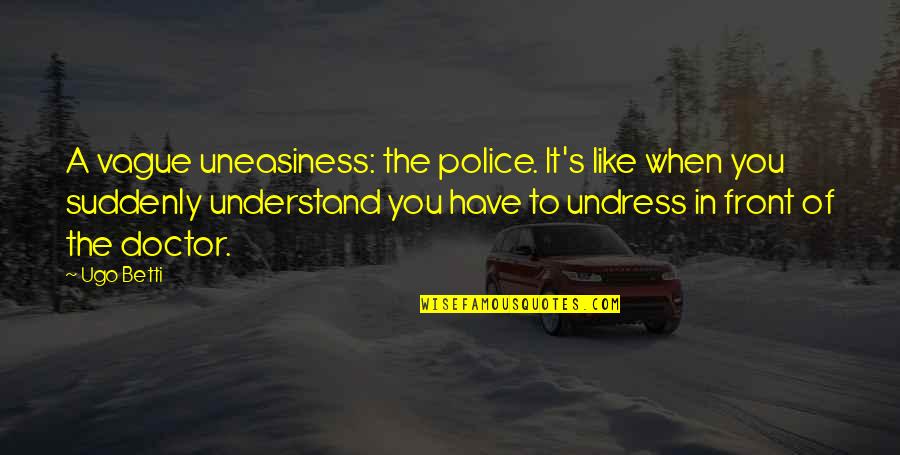 Ugo Betti Quotes By Ugo Betti: A vague uneasiness: the police. It's like when