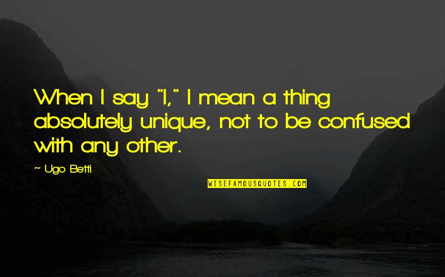 Ugo Betti Quotes By Ugo Betti: When I say "I," I mean a thing