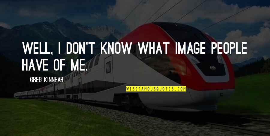 Ugolino Oval Quotes By Greg Kinnear: Well, I don't know what image people have Ugolino Oval Quotes By Greg Kinnear: Well, I don't know what image people have
