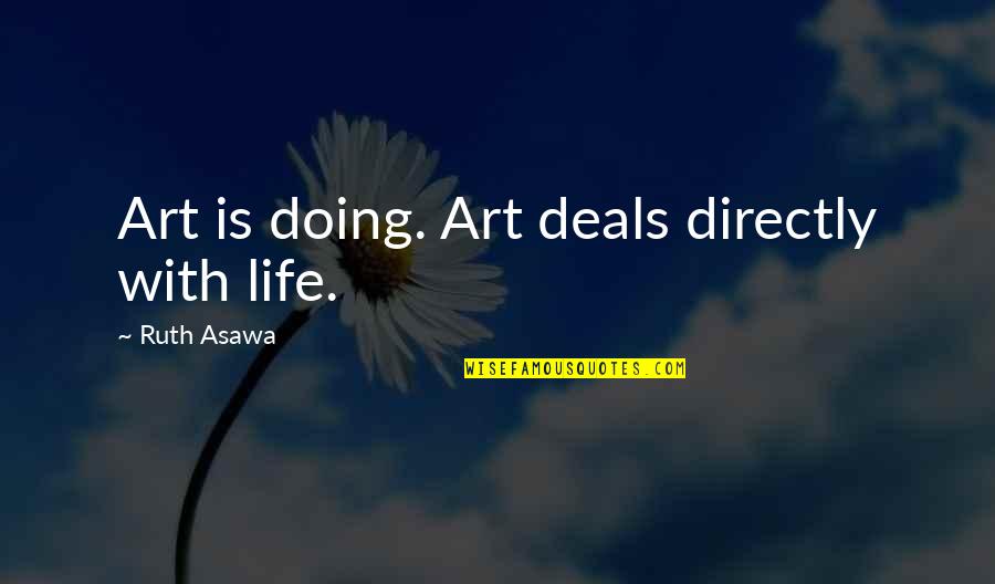 Ugunskuru Quotes By Ruth Asawa: Art is doing. Art deals directly with life. Ugunskuru Quotes By Ruth Asawa: Art is doing. Art deals directly with life.