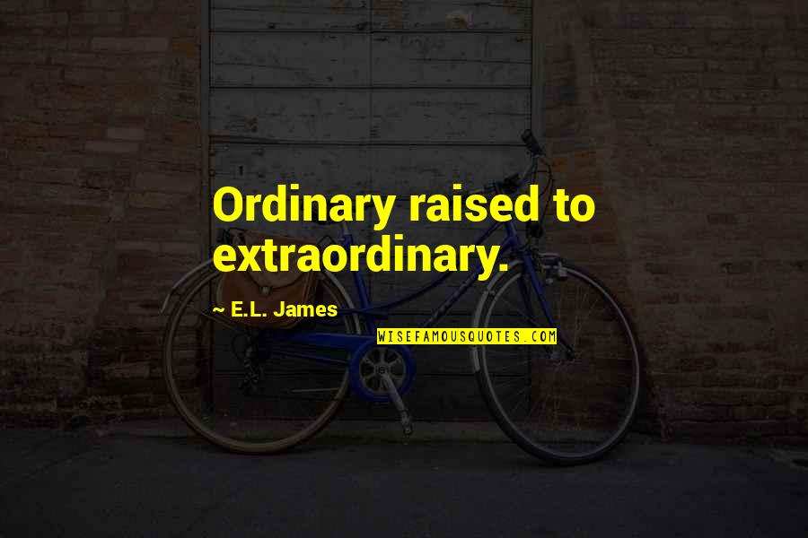 Ugur Quotes By E.L. James: Ordinary raised to extraordinary. Ugur Quotes By E.L. James: Ordinary raised to extraordinary.