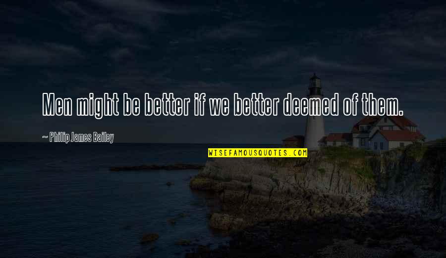 Ugwu Quotes By Philip James Bailey: Men might be better if we better deemed Ugwu Quotes By Philip James Bailey: Men might be better if we better deemed