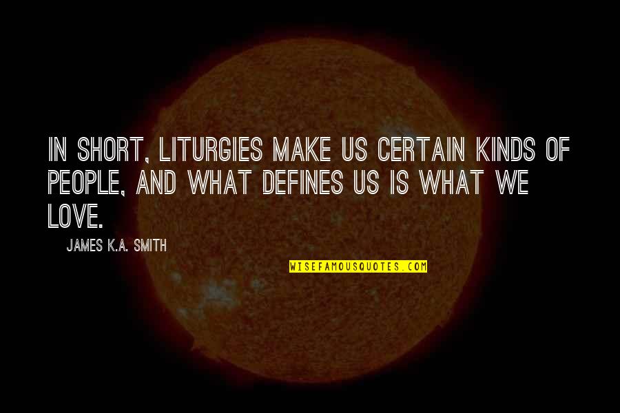 Ugwudike Quotes By James K.A. Smith: In short, liturgies make us certain kinds of