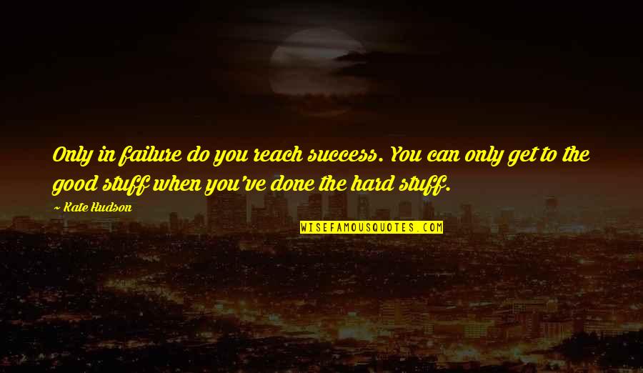 Ugyan Annyi Quotes By Kate Hudson: Only in failure do you reach success. You Ugyan Annyi Quotes By Kate Hudson: Only in failure do you reach success. You