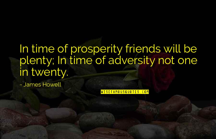 Ugyanakkora Quotes By James Howell: In time of prosperity friends will be plenty; Ugyanakkora Quotes By James Howell: In time of prosperity friends will be plenty;