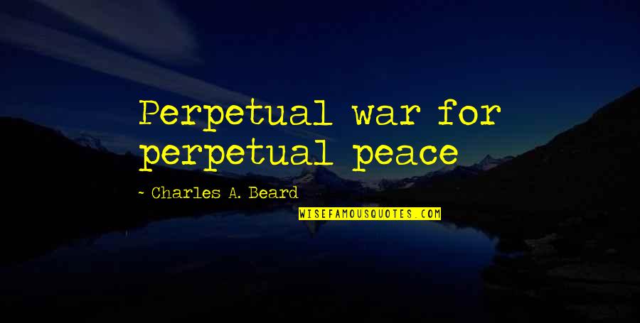 Ugyanaz N Met L Quotes By Charles A. Beard: Perpetual war for perpetual peace Ugyanaz N Met L Quotes By Charles A. Beard: Perpetual war for perpetual peace