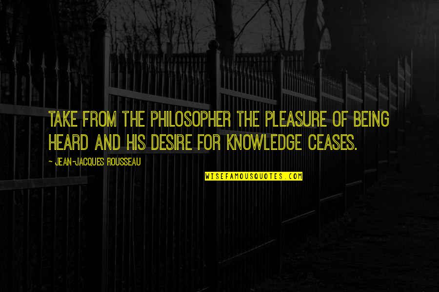 Ugyanazokat Quotes By Jean-Jacques Rousseau: Take from the philosopher the pleasure of being