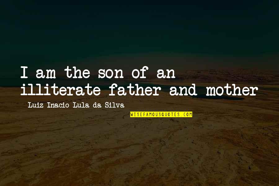 Ugyanazokat Quotes By Luiz Inacio Lula Da Silva: I am the son of an illiterate father