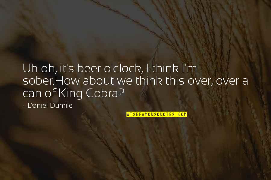 Uh Oh Quotes By Daniel Dumile: Uh oh, it's beer o'clock, I think I'm