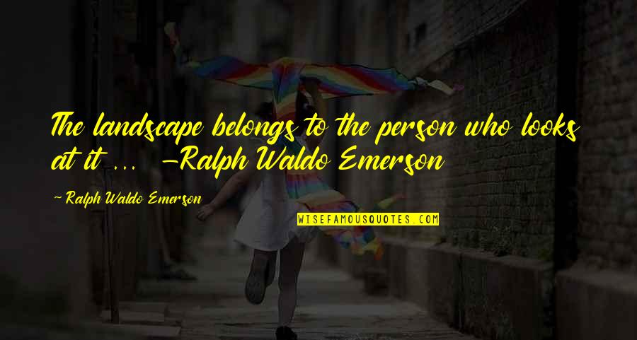 Uhc Quote Quotes By Ralph Waldo Emerson: The landscape belongs to the person who looks Uhc Quote Quotes By Ralph Waldo Emerson: The landscape belongs to the person who looks