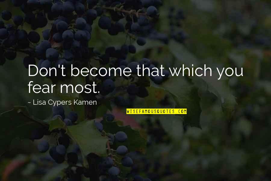 Uhebehe Quotes By Lisa Cypers Kamen: Don't become that which you fear most.