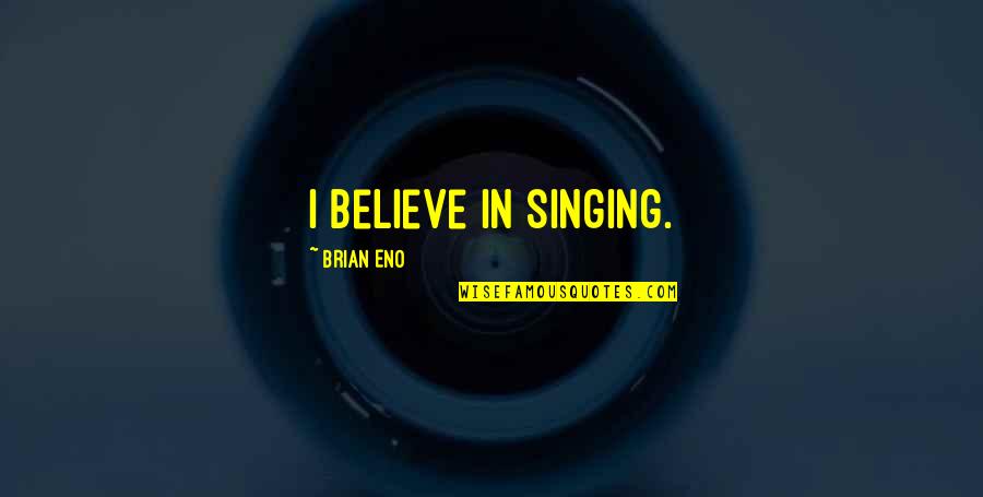 Uhhhh Quotes By Brian Eno: I believe in singing.