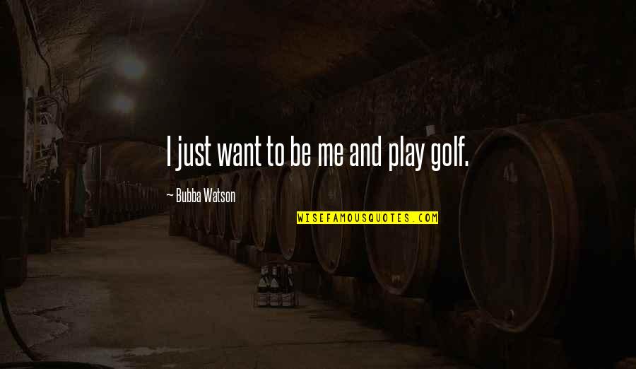 Uhhhh Quotes By Bubba Watson: I just want to be me and play Uhhhh Quotes By Bubba Watson: I just want to be me and play