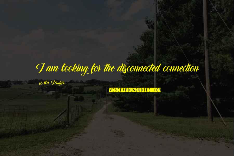 Uhhhhh Song Quotes By Alex Prager: I am looking for the disconnected connection Uhhhhh Song Quotes By Alex Prager: I am looking for the disconnected connection